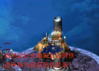 新鸿蒙纪元单职业如何快速升级与获取顶级装备? 新鸿蒙纪元单职业如何快速升级与获取顶级装备?