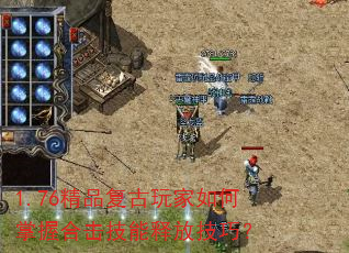 1.76精品复古玩家如何掌握合击技能释放技巧? 1.76精品复古玩家如何掌握合击技能释放技巧?
