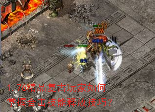 1.76精品复古玩家如何掌握合击技能释放技巧? 1.76精品复古玩家如何掌握合击技能释放技巧?