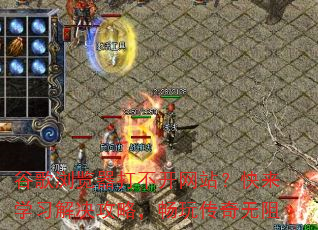 谷歌浏览器打不开网站?快来学习解决攻略,畅玩传奇无阻 谷歌浏览器打不开网站?快来学习解决攻略,畅玩传奇无阻