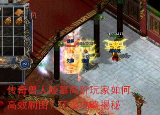 传奇兽人陵墓高阶玩家如何高效刷图?顶级攻略揭秘 传奇兽人陵墓高阶玩家如何高效刷图?顶级攻略揭秘