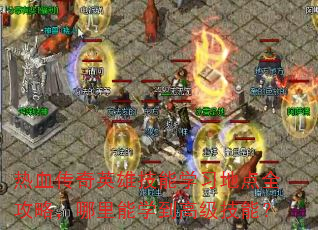 热血传奇英雄技能学习地点全攻略,哪里能学到高级技能? 热血传奇英雄技能学习地点全攻略,哪里能学到高级技能?