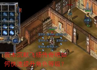 我本沉默飞扬传奇吧如何快速提升角色等级? 我本沉默飞扬传奇吧如何快速提升角色等级?