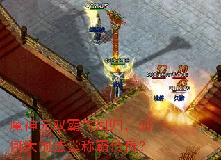魔神无双霸气回归,如何大闹法堂称霸传奇? 魔神无双霸气回归,如何大闹法堂称霸传奇?
