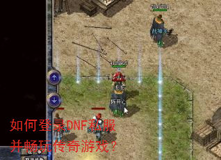 如何登录DNF私服并畅玩传奇游戏? 如何登录DNF私服并畅玩传奇游戏?