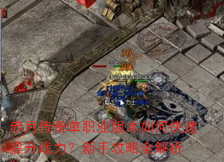 赤月传奇单职业版本如何快速提升战力?新手攻略全解析 赤月传奇单职业版本如何快速提升战力?新手攻略全解析