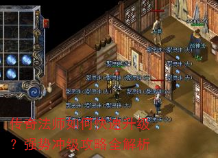 传奇法师如何快速升级?强势冲级攻略全解析 传奇法师如何快速升级?强势冲级攻略全解析
