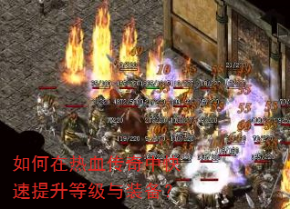 如何在热血传奇中快速提升等级与装备? 如何在热血传奇中快速提升等级与装备?