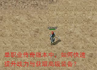 单职业传奇版本中,如何快速提升战力与获取高级装备? 单职业传奇版本中,如何快速提升战力与获取高级装备?