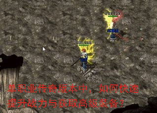 单职业传奇版本中,如何快速提升战力与获取高级装备? 单职业传奇版本中,如何快速提升战力与获取高级装备?