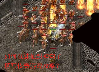 如何以诛仙封神句子撰写传奇游戏攻略? 如何以诛仙封神句子撰写传奇游戏攻略?