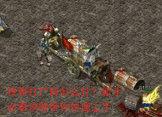 传奇打广告怎么打?新手必看攻略带你快速上手 传奇打广告怎么打?新手必看攻略带你快速上手
