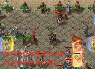 如何快速掌握遗忘神器版本传奇的攻略要点? 如何快速掌握遗忘神器版本传奇的攻略要点?