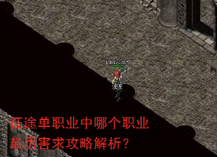 征途单职业中哪个职业最厉害求攻略解析? 征途单职业中哪个职业最厉害求攻略解析?