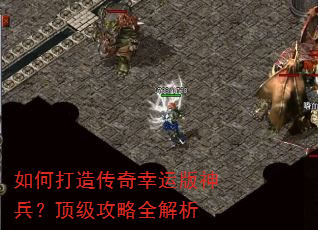 如何打造传奇幸运版神兵?顶级攻略全解析 如何打造传奇幸运版神兵?顶级攻略全解析
