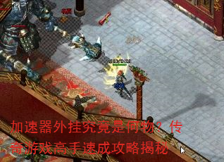 加速器外挂究竟是何物?传奇游戏高手速成攻略揭秘 加速器外挂究竟是何物?传奇游戏高手速成攻略揭秘