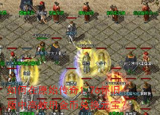 如何在原始传奇1.76怀旧版中高效用金币兑换元宝? 如何在原始传奇1.76怀旧版中高效用金币兑换元宝?