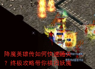 降魔英雄传如何快速通关?终极攻略带你横扫妖魔 降魔英雄传如何快速通关?终极攻略带你横扫妖魔
