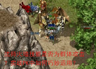 法师火墙技能是否为群体攻击?实战PK中如何巧妙运用? 法师火墙技能是否为群体攻击?实战PK中如何巧妙运用?