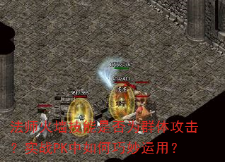 法师火墙技能是否为群体攻击?实战PK中如何巧妙运用? 法师火墙技能是否为群体攻击?实战PK中如何巧妙运用?