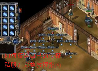 如何搭建自己的传奇私服?完整教程指南 如何搭建自己的传奇私服?完整教程指南
