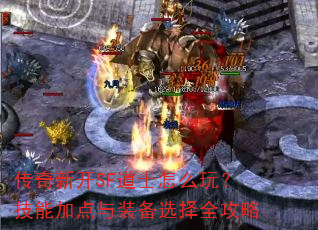 传奇新开SF道士怎么玩?技能加点与装备选择全攻略 传奇新开SF道士怎么玩?技能加点与装备选择全攻略