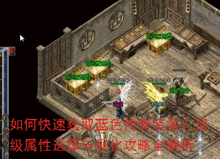 如何快速获取蓝色传奇装备?顶级属性选择与强化攻略全解析 如何快速获取蓝色传奇装备?顶级属性选择与强化攻略全解析