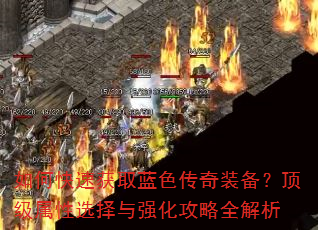 如何快速获取蓝色传奇装备?顶级属性选择与强化攻略全解析 如何快速获取蓝色传奇装备?顶级属性选择与强化攻略全解析