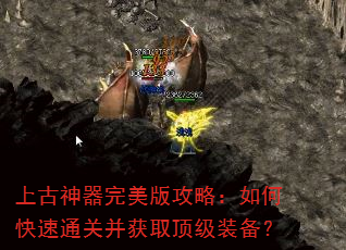 上古神器完美版攻略:如何快速通关并获取顶级装备? 上古神器完美版攻略:如何快速通关并获取顶级装备?