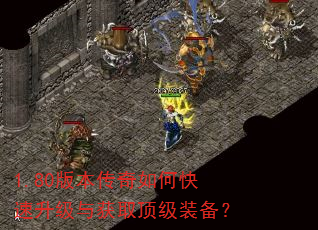 1.80版本传奇如何快速升级与获取顶级装备? 1.80版本传奇如何快速升级与获取顶级装备?
