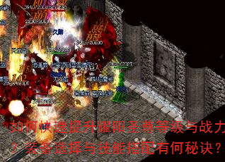 如何快速提升耀阳圣尊等级与战力?装备选择与技能搭配有何秘诀? 如何快速提升耀阳圣尊等级与战力?装备选择与技能搭配有何秘诀?