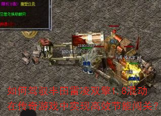如何驾驭丰田雷凌双擎1.8混动在传奇游戏中实现高效节能闯关? 如何驾驭丰田雷凌双擎1.8混动在传奇游戏中实现高效节能闯关?