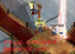 虎啸山林,如何以啸声震慑群雄成就霸主传奇? 虎啸山林,如何以啸声震慑群雄成就霸主传奇?