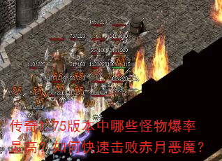 传奇1.75版本中哪些怪物爆率最高?如何快速击败赤月恶魔? 传奇1.75版本中哪些怪物爆率最高?如何快速击败赤月恶魔?