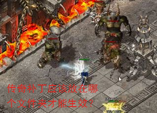 传奇补丁应该放在哪个文件夹才能生效? 传奇补丁应该放在哪个文件夹才能生效?