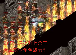如何快速提升七杀王者单职业角色战力? 如何快速提升七杀王者单职业角色战力?
