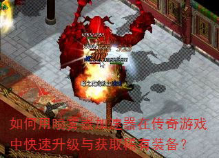 如何用喷雾器加速器在传奇游戏中快速升级与获取稀有装备? 如何用喷雾器加速器在传奇游戏中快速升级与获取稀有装备?