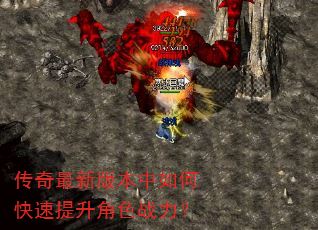 传奇最新版本中如何快速提升角色战力? 传奇最新版本中如何快速提升角色战力?