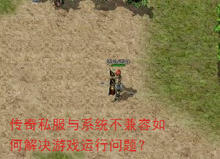 传奇私服与系统不兼容如何解决游戏运行问题? 传奇私服与系统不兼容如何解决游戏运行问题?