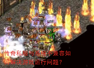 传奇私服与系统不兼容如何解决游戏运行问题? 传奇私服与系统不兼容如何解决游戏运行问题?